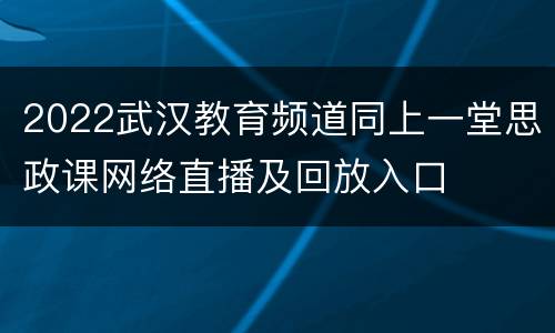 2022武汉教育频道同上一堂思政课网络直播及回放入口