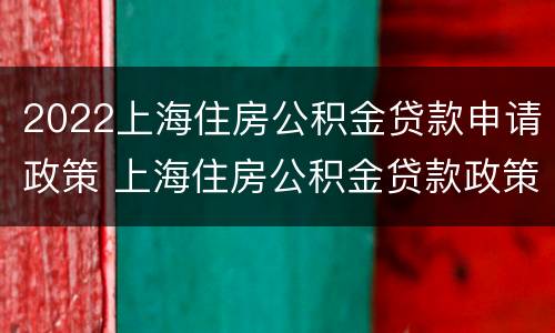 2022上海住房公积金贷款申请政策 上海住房公积金贷款政策2020