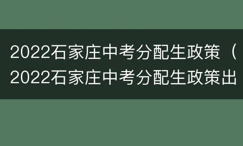 2022石家庄中考分配生政策（2022石家庄中考分配生政策出台吗）