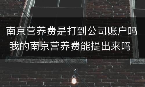 南京营养费是打到公司账户吗 我的南京营养费能提出来吗