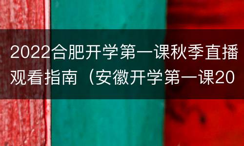 2022合肥开学第一课秋季直播观看指南（安徽开学第一课2021直播）