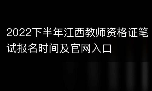 2022下半年江西教师资格证笔试报名时间及官网入口