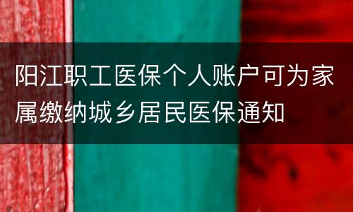 阳江职工医保个人账户可为家属缴纳城乡居民医保通知