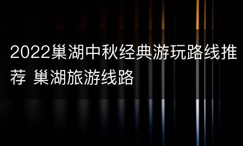 2022巢湖中秋经典游玩路线推荐 巢湖旅游线路
