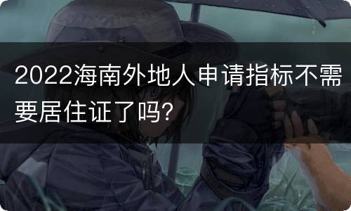 2022海南外地人申请指标不需要居住证了吗？