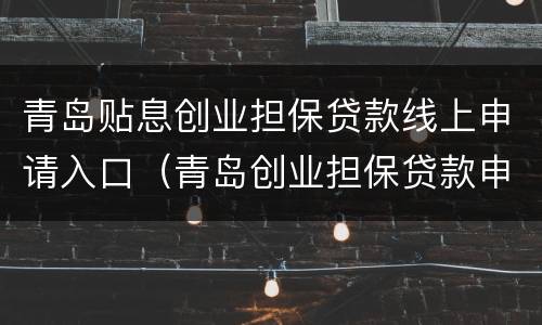 青岛贴息创业担保贷款线上申请入口（青岛创业担保贷款申请条件）