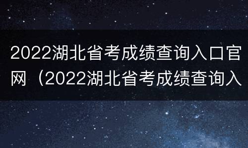 2022湖北省考成绩查询入口官网（2022湖北省考成绩查询入口官网下载）
