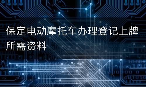保定电动摩托车办理登记上牌所需资料