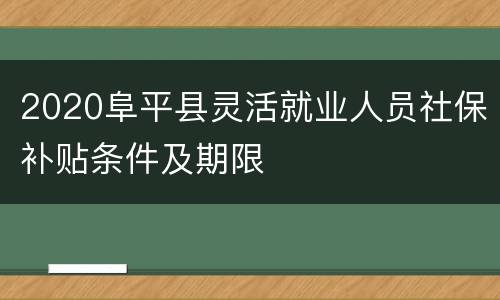 2020阜平县灵活就业人员社保补贴条件及期限