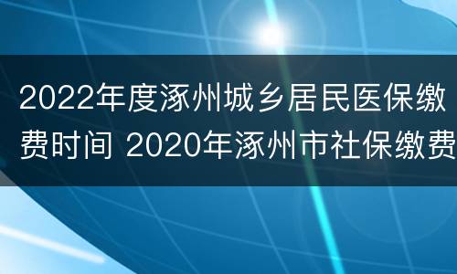 2022年度涿州城乡居民医保缴费时间 2020年涿州市社保缴费时间
