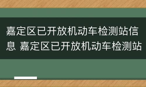 嘉定区已开放机动车检测站信息 嘉定区已开放机动车检测站信息查询