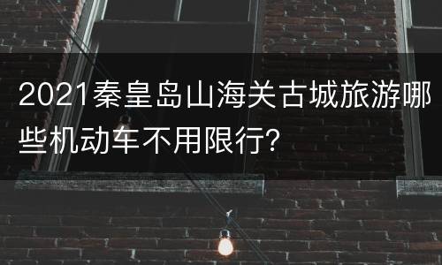 2021秦皇岛山海关古城旅游哪些机动车不用限行？