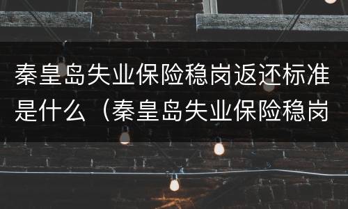 秦皇岛失业保险稳岗返还标准是什么（秦皇岛失业保险稳岗返还标准是什么啊）