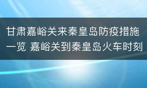 甘肃嘉峪关来秦皇岛防疫措施一览 嘉峪关到秦皇岛火车时刻表