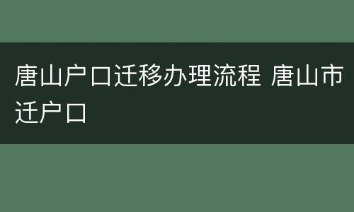 唐山户口迁移办理流程 唐山市迁户口