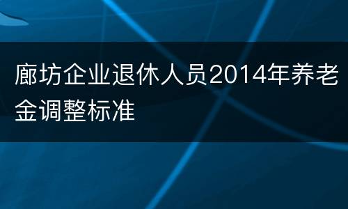廊坊企业退休人员2014年养老金调整标准
