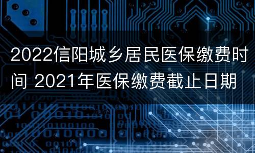 2022信阳城乡居民医保缴费时间 2021年医保缴费截止日期