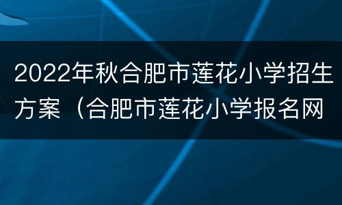 2022年秋合肥市莲花小学招生方案（合肥市莲花小学报名网）