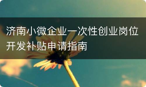 济南小微企业一次性创业岗位开发补贴申请指南