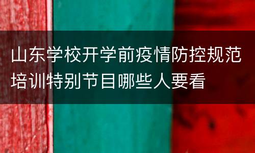山东学校开学前疫情防控规范培训特别节目哪些人要看