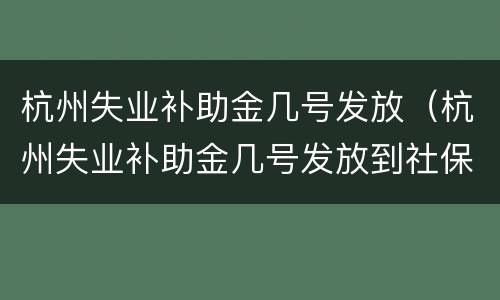 杭州失业补助金几号发放（杭州失业补助金几号发放到社保卡成都）