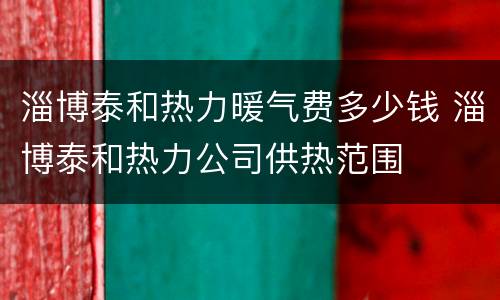 淄博泰和热力暖气费多少钱 淄博泰和热力公司供热范围