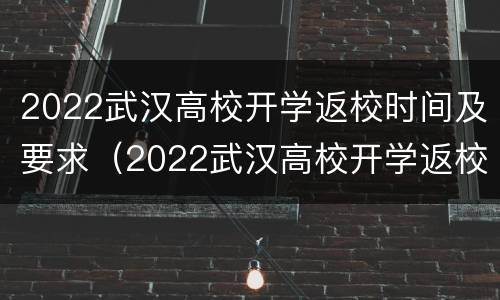 2022武汉高校开学返校时间及要求（2022武汉高校开学返校时间及要求表）