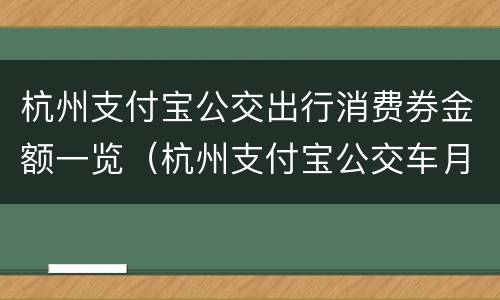 杭州支付宝公交出行消费券金额一览（杭州支付宝公交车月卡）