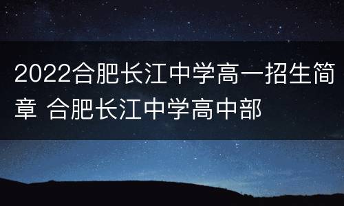 2022合肥长江中学高一招生简章 合肥长江中学高中部