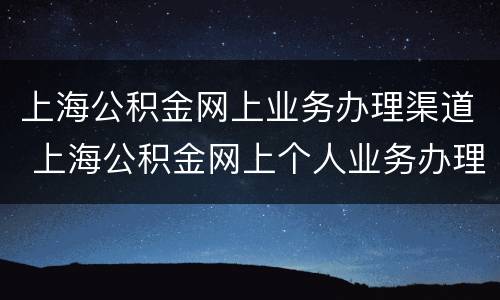上海公积金网上业务办理渠道 上海公积金网上个人业务办理