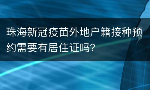珠海新冠疫苗外地户籍接种预约需要有居住证吗？