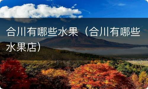 合川有哪些水果（合川有哪些水果店）