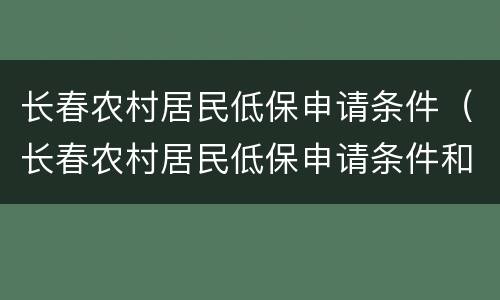 长春农村居民低保申请条件（长春农村居民低保申请条件和流程）