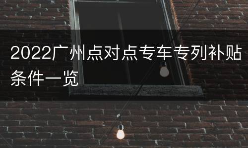 2022广州点对点专车专列补贴条件一览