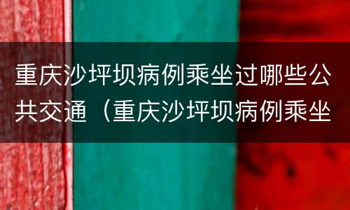 重庆沙坪坝病例乘坐过哪些公共交通（重庆沙坪坝病例乘坐过哪些公共交通车）