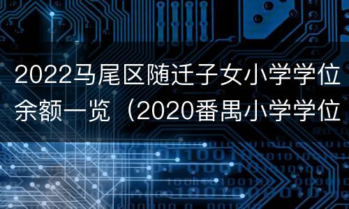 2022马尾区随迁子女小学学位余额一览（2020番禺小学学位分配）