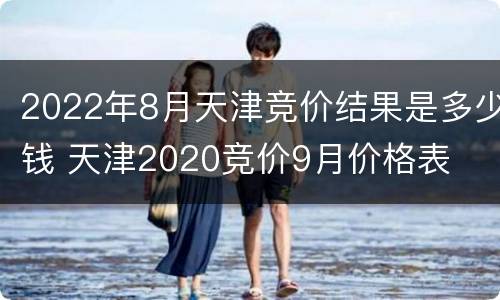 2022年8月天津竞价结果是多少钱 天津2020竞价9月价格表
