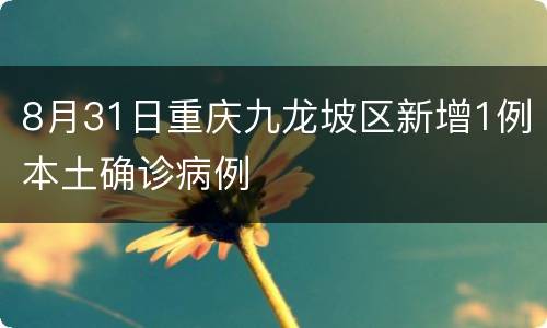 8月31日重庆九龙坡区新增1例本土确诊病例