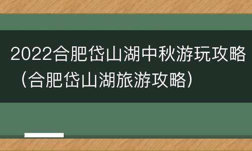 2022合肥岱山湖中秋游玩攻略（合肥岱山湖旅游攻略）