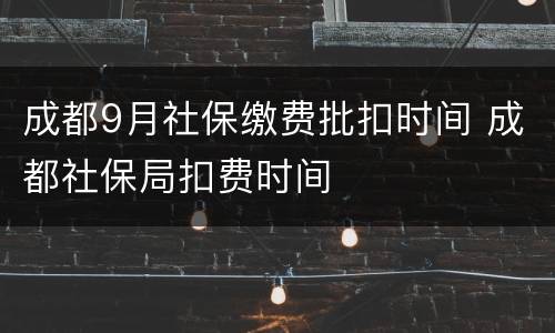 成都9月社保缴费批扣时间 成都社保局扣费时间