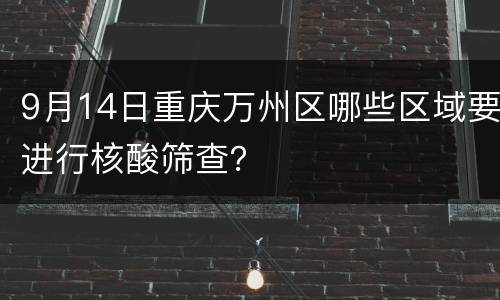 9月14日重庆万州区哪些区域要进行核酸筛查？