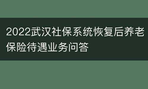 2022武汉社保系统恢复后养老保险待遇业务问答