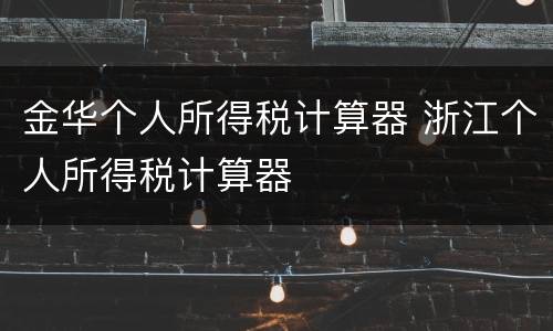 金华个人所得税计算器 浙江个人所得税计算器