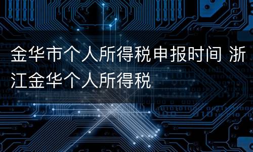 金华市个人所得税申报时间 浙江金华个人所得税