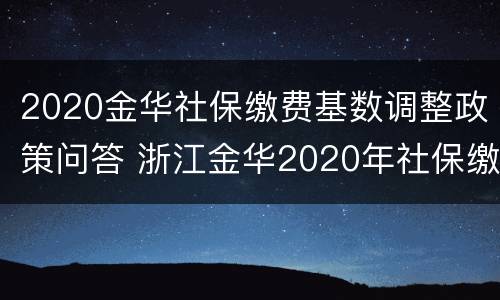 2020金华社保缴费基数调整政策问答 浙江金华2020年社保缴费基数