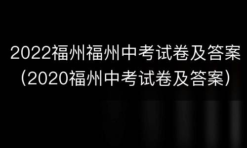 2022福州福州中考试卷及答案（2020福州中考试卷及答案）