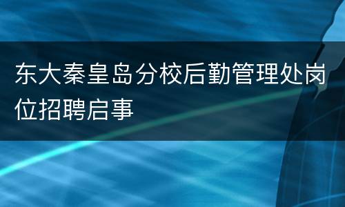 东大秦皇岛分校后勤管理处岗位招聘启事