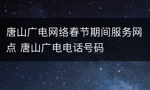 唐山广电网络春节期间服务网点 唐山广电电话号码