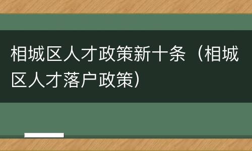 相城区人才政策新十条（相城区人才落户政策）