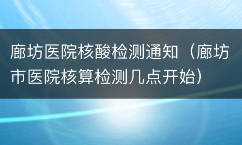 廊坊医院核酸检测通知（廊坊市医院核算检测几点开始）